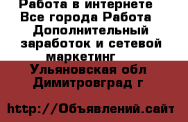 Работа в интернете - Все города Работа » Дополнительный заработок и сетевой маркетинг   . Ульяновская обл.,Димитровград г.